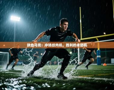 铁血马竞：中场绞肉机，胜利的永动机