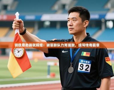 钢铁意志铸就辉煌：谢菲联队力克强敌，续写传奇篇章