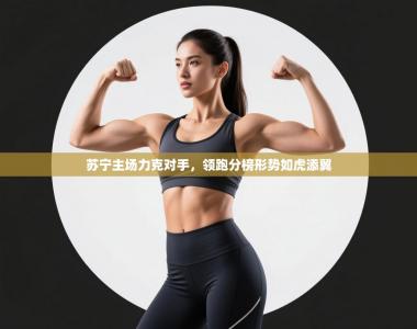 苏宁主场力克对手，领跑分榜形势如虎添翼