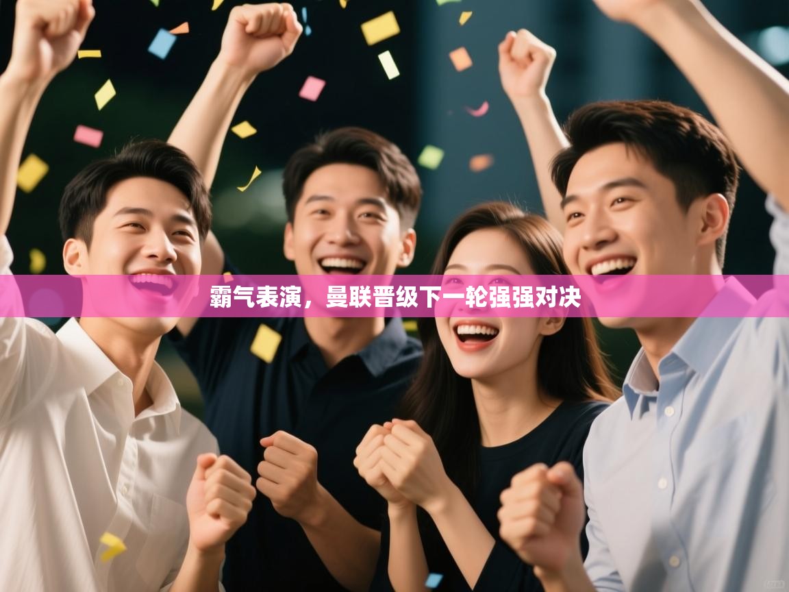 霸气表演,曼联晋级下一轮强强对决 第1张