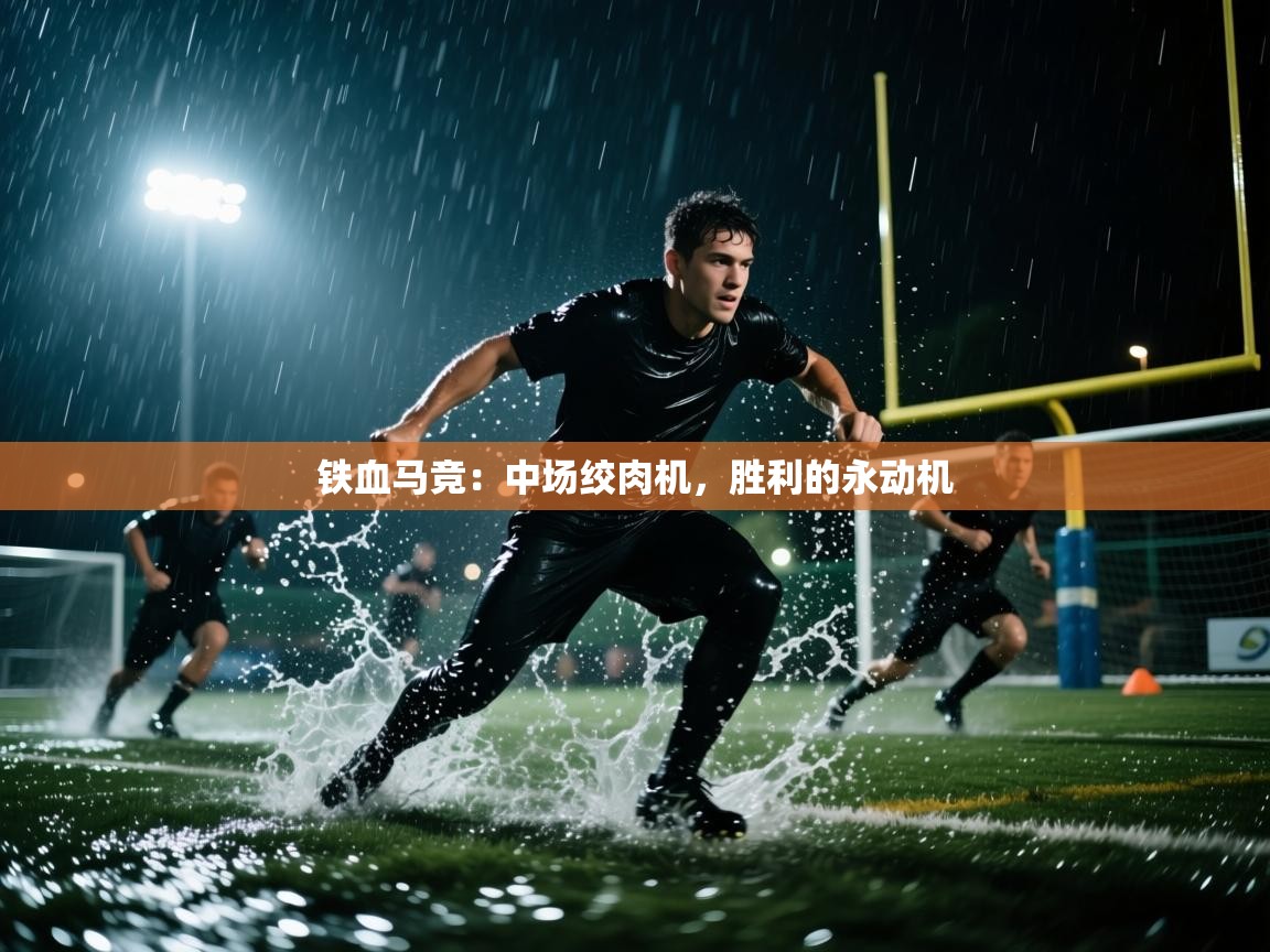 铁血马竞:中场绞肉机,胜利的永动机 第1张