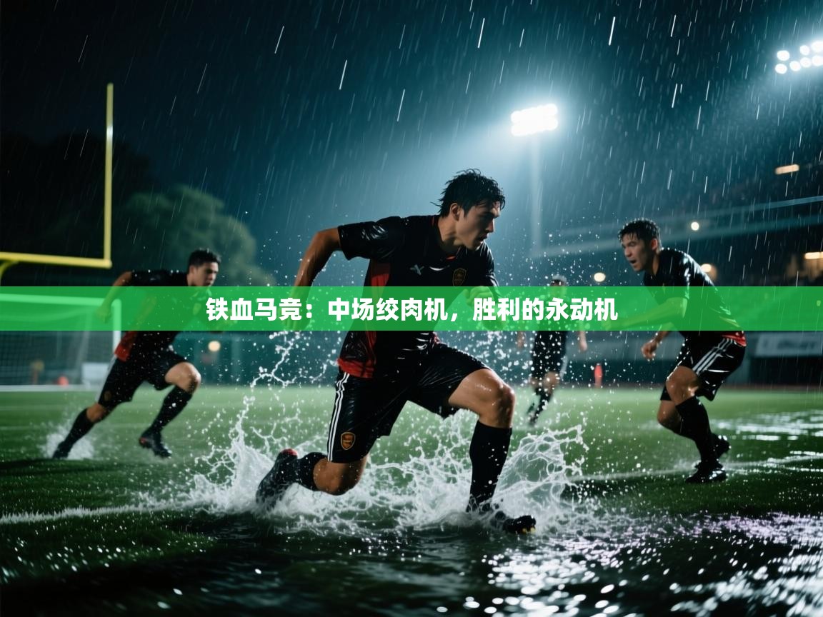 铁血马竞:中场绞肉机,胜利的永动机 第2张