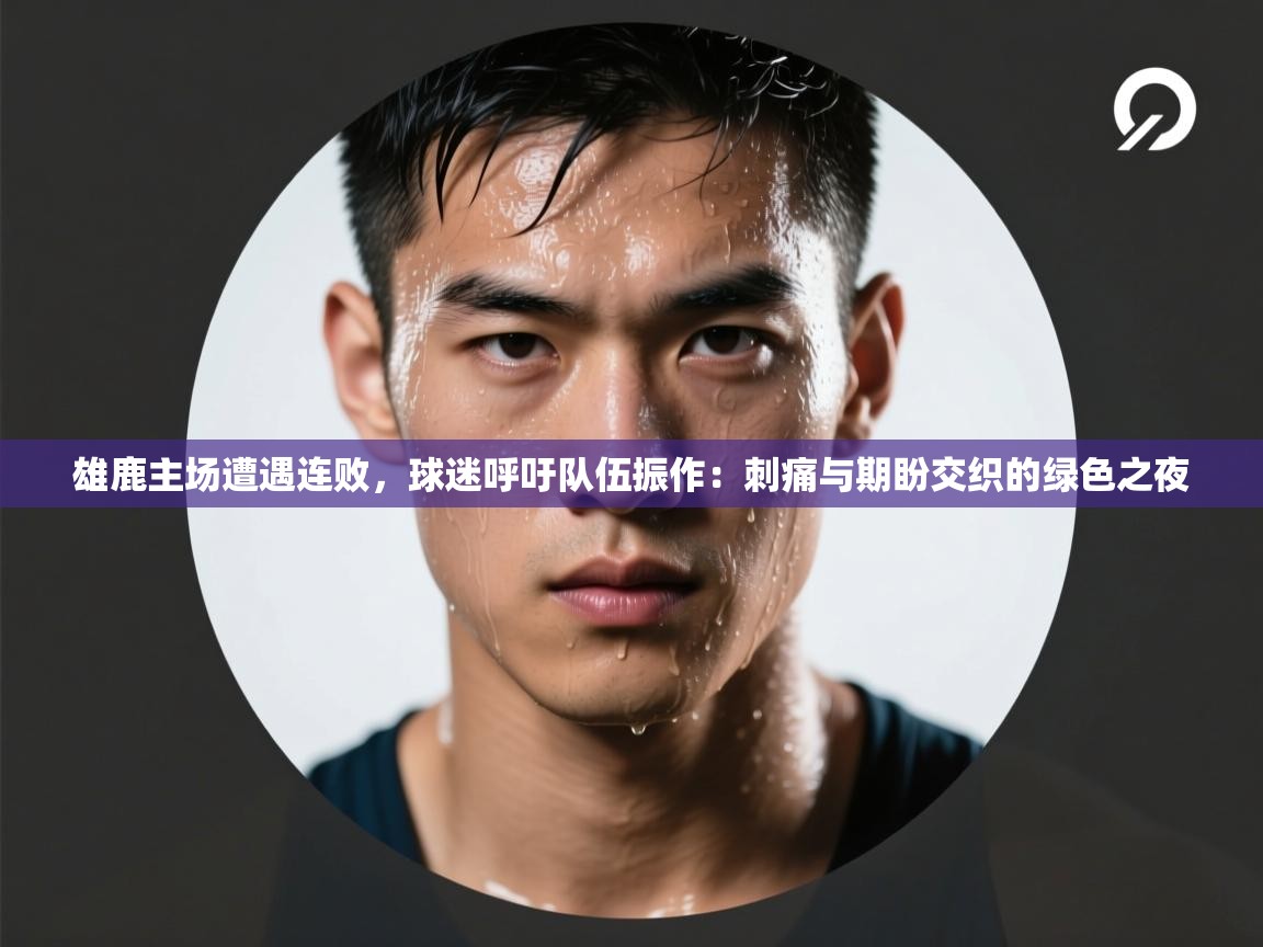 雄鹿主场遭遇连败，球迷呼吁队伍振作：刺痛与期盼交织的绿色之夜  第1张